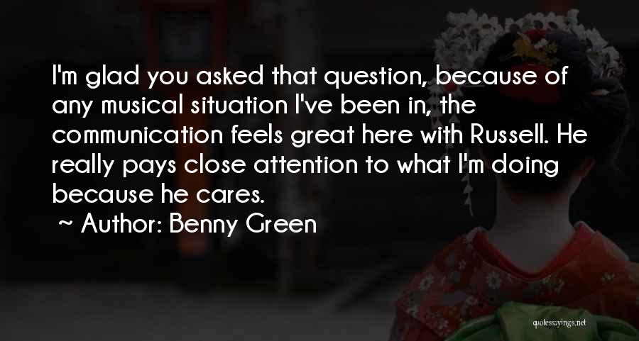 Benny Green Quotes: I'm Glad You Asked That Question, Because Of Any Musical Situation I've Been In, The Communication Feels Great Here With