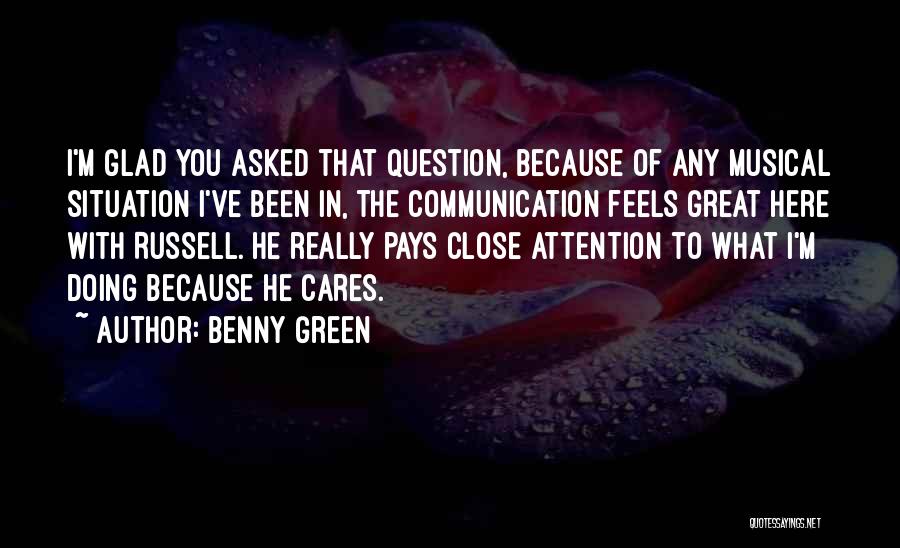 Benny Green Quotes: I'm Glad You Asked That Question, Because Of Any Musical Situation I've Been In, The Communication Feels Great Here With