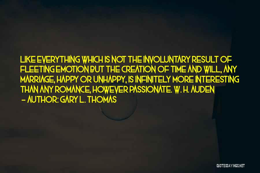 Gary L. Thomas Quotes: Like Everything Which Is Not The Involuntary Result Of Fleeting Emotion But The Creation Of Time And Will, Any Marriage,