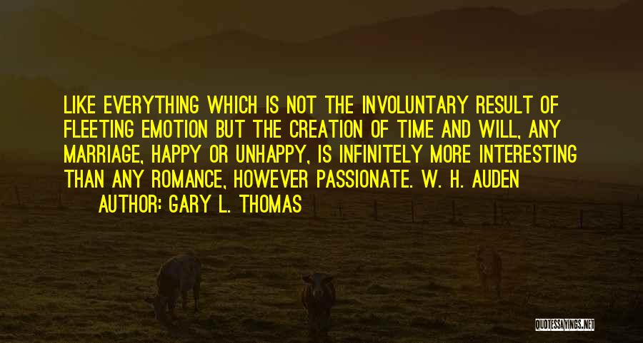 Gary L. Thomas Quotes: Like Everything Which Is Not The Involuntary Result Of Fleeting Emotion But The Creation Of Time And Will, Any Marriage,