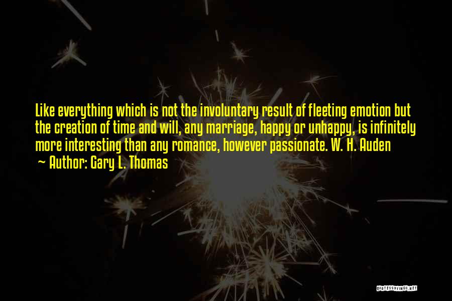 Gary L. Thomas Quotes: Like Everything Which Is Not The Involuntary Result Of Fleeting Emotion But The Creation Of Time And Will, Any Marriage,