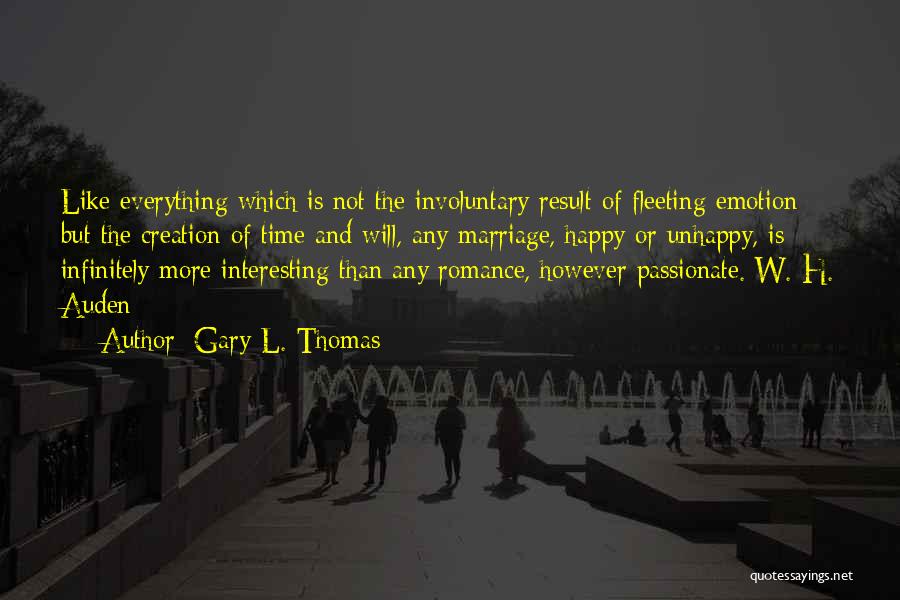 Gary L. Thomas Quotes: Like Everything Which Is Not The Involuntary Result Of Fleeting Emotion But The Creation Of Time And Will, Any Marriage,