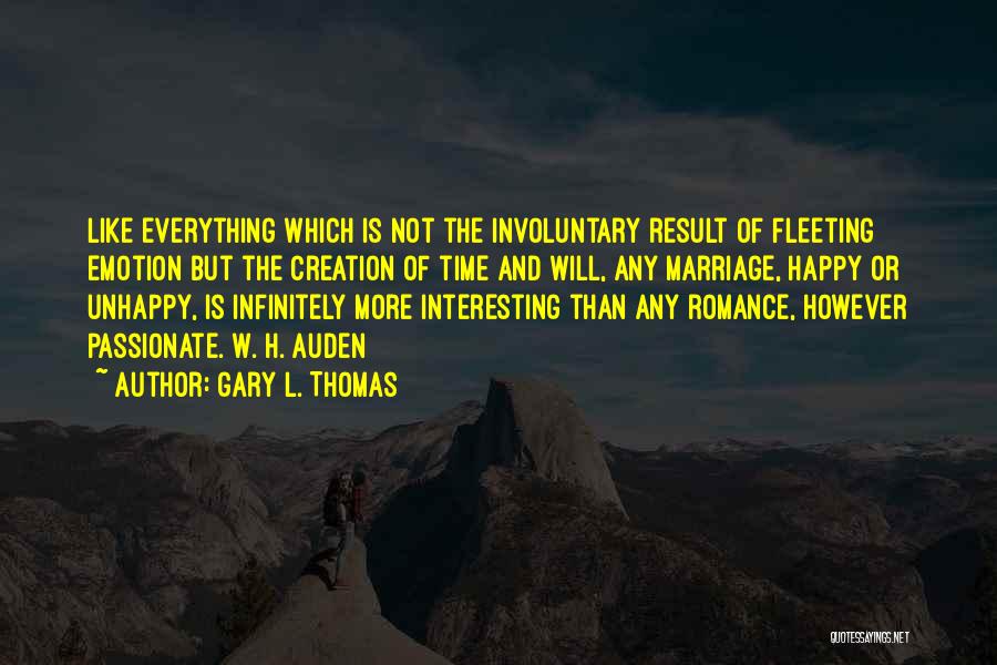 Gary L. Thomas Quotes: Like Everything Which Is Not The Involuntary Result Of Fleeting Emotion But The Creation Of Time And Will, Any Marriage,