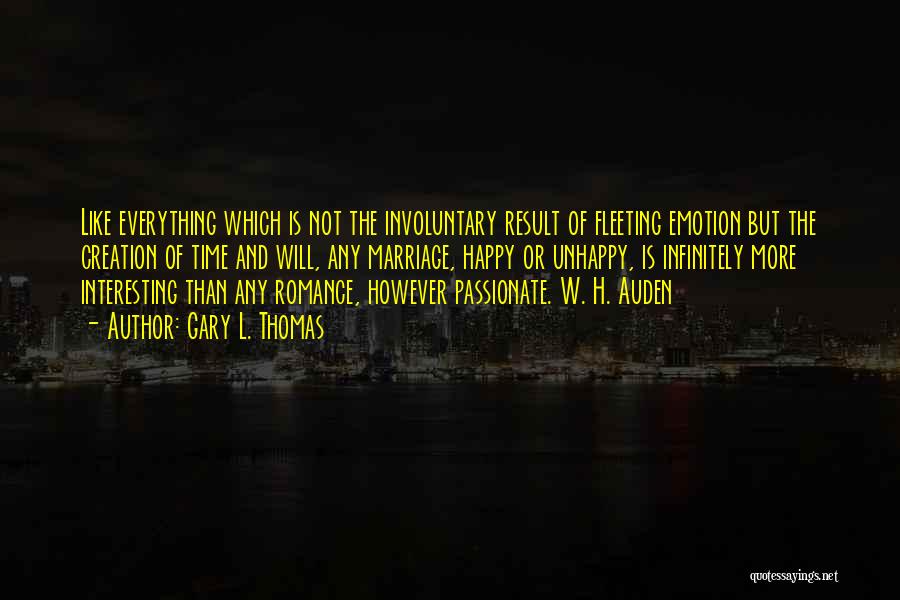 Gary L. Thomas Quotes: Like Everything Which Is Not The Involuntary Result Of Fleeting Emotion But The Creation Of Time And Will, Any Marriage,