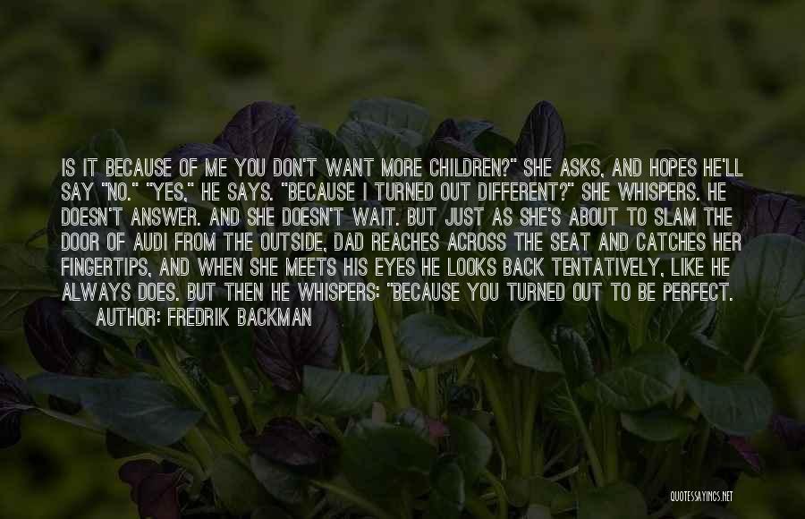 Fredrik Backman Quotes: Is It Because Of Me You Don't Want More Children? She Asks, And Hopes He'll Say No. Yes, He Says.