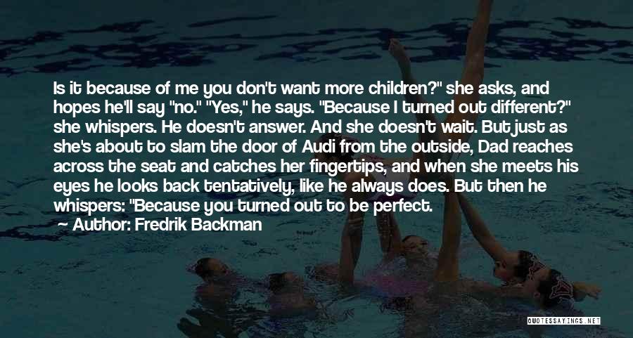 Fredrik Backman Quotes: Is It Because Of Me You Don't Want More Children? She Asks, And Hopes He'll Say No. Yes, He Says.