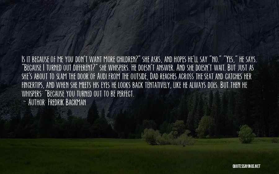 Fredrik Backman Quotes: Is It Because Of Me You Don't Want More Children? She Asks, And Hopes He'll Say No. Yes, He Says.