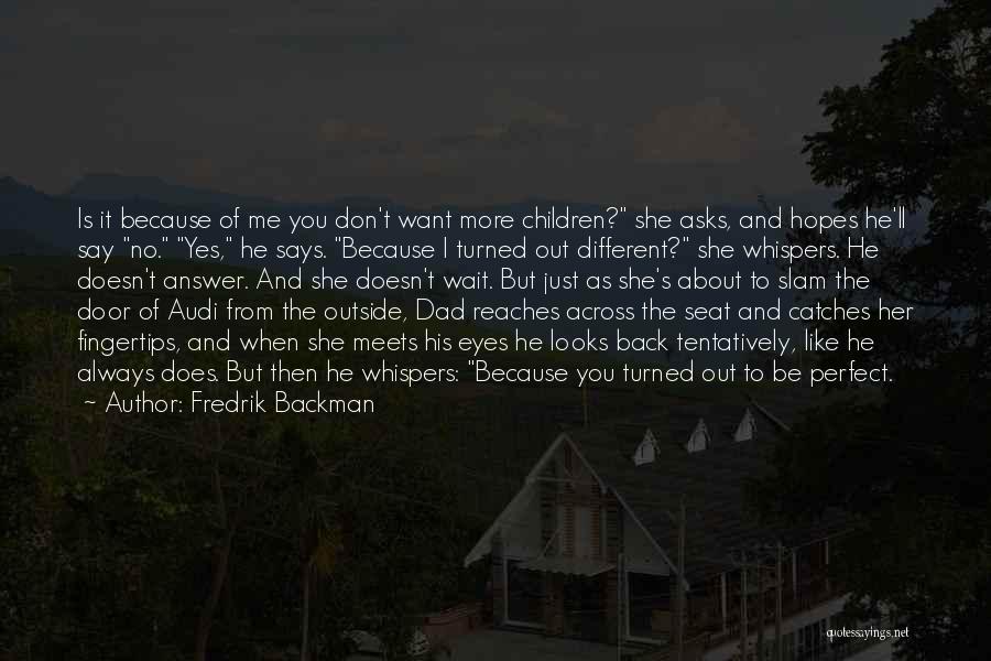 Fredrik Backman Quotes: Is It Because Of Me You Don't Want More Children? She Asks, And Hopes He'll Say No. Yes, He Says.