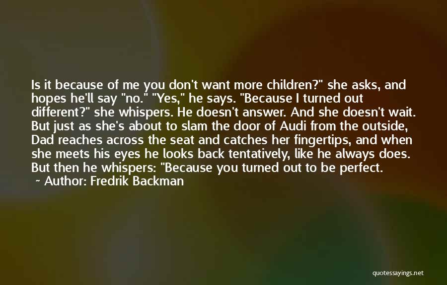 Fredrik Backman Quotes: Is It Because Of Me You Don't Want More Children? She Asks, And Hopes He'll Say No. Yes, He Says.