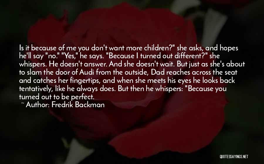 Fredrik Backman Quotes: Is It Because Of Me You Don't Want More Children? She Asks, And Hopes He'll Say No. Yes, He Says.