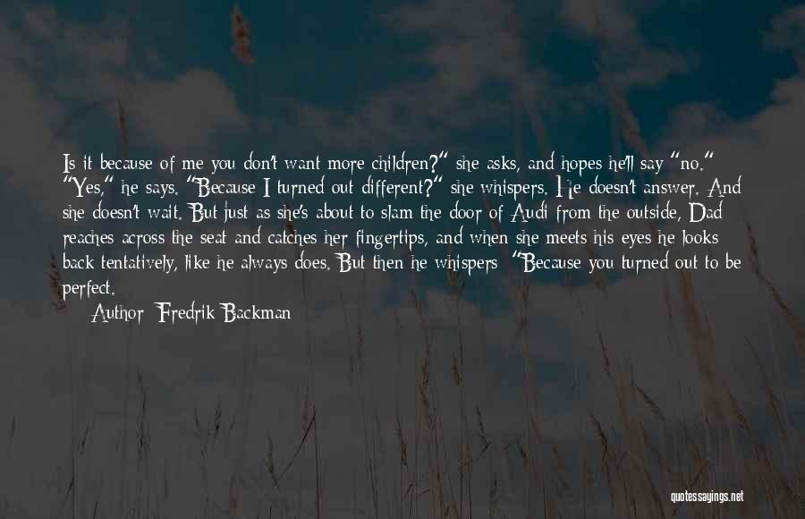 Fredrik Backman Quotes: Is It Because Of Me You Don't Want More Children? She Asks, And Hopes He'll Say No. Yes, He Says.