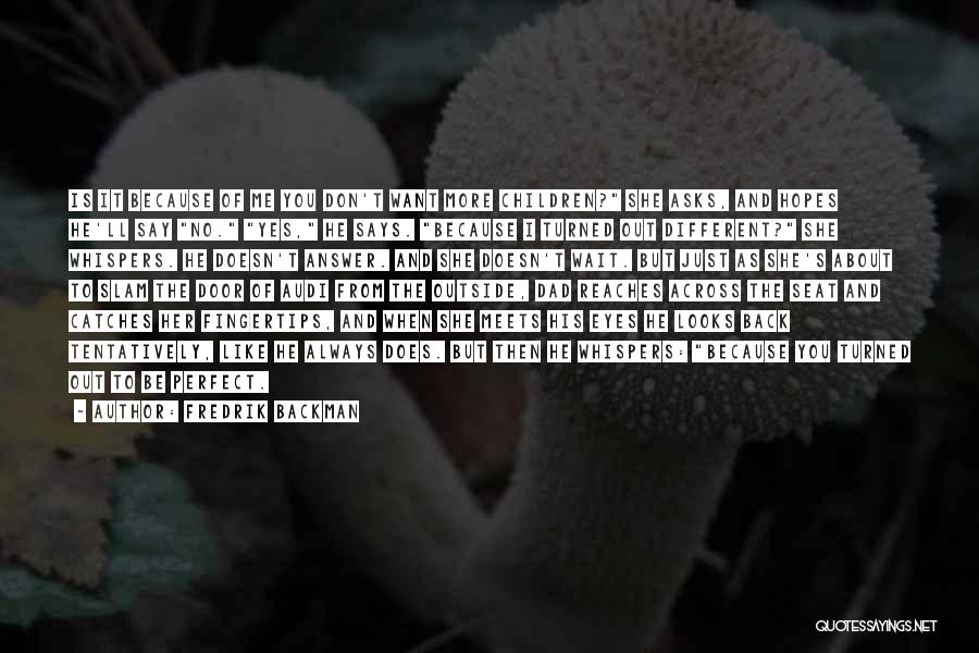 Fredrik Backman Quotes: Is It Because Of Me You Don't Want More Children? She Asks, And Hopes He'll Say No. Yes, He Says.