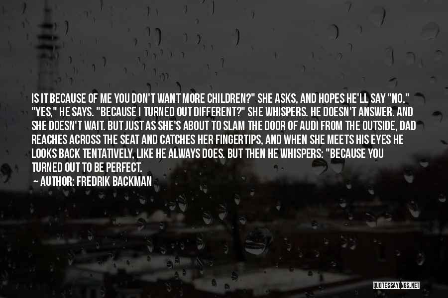 Fredrik Backman Quotes: Is It Because Of Me You Don't Want More Children? She Asks, And Hopes He'll Say No. Yes, He Says.