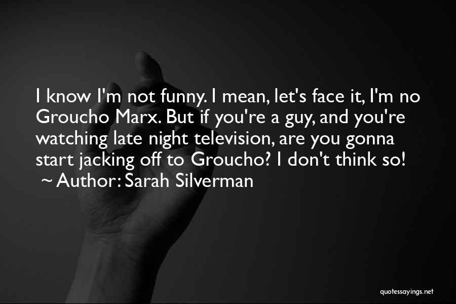 Sarah Silverman Quotes: I Know I'm Not Funny. I Mean, Let's Face It, I'm No Groucho Marx. But If You're A Guy, And