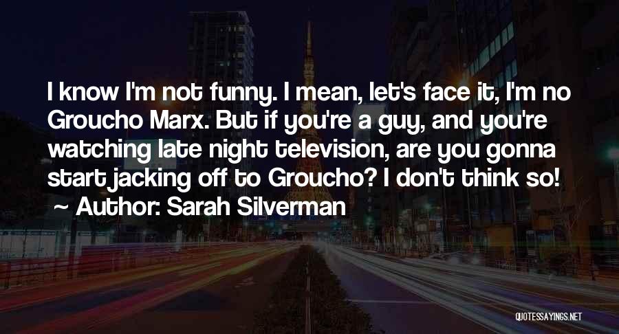 Sarah Silverman Quotes: I Know I'm Not Funny. I Mean, Let's Face It, I'm No Groucho Marx. But If You're A Guy, And