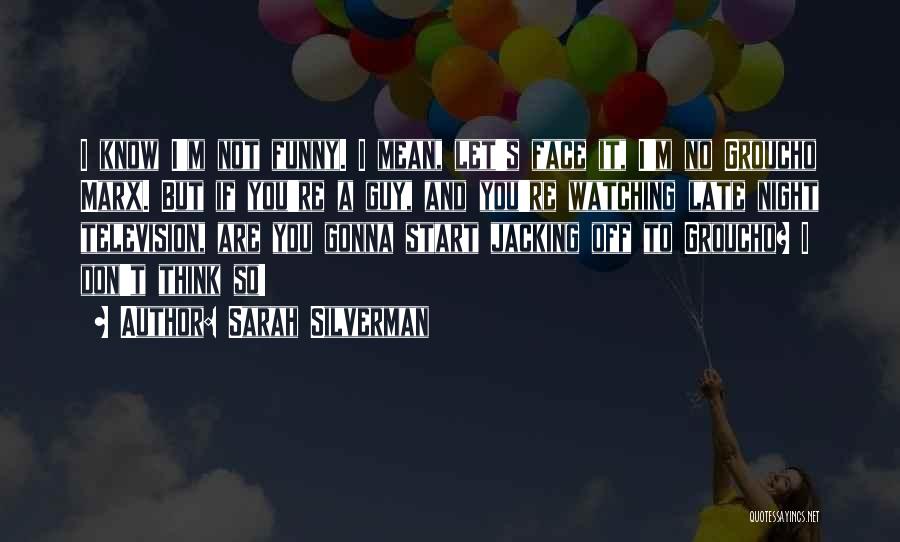 Sarah Silverman Quotes: I Know I'm Not Funny. I Mean, Let's Face It, I'm No Groucho Marx. But If You're A Guy, And