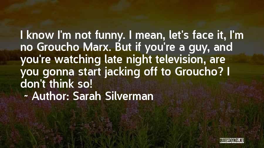 Sarah Silverman Quotes: I Know I'm Not Funny. I Mean, Let's Face It, I'm No Groucho Marx. But If You're A Guy, And