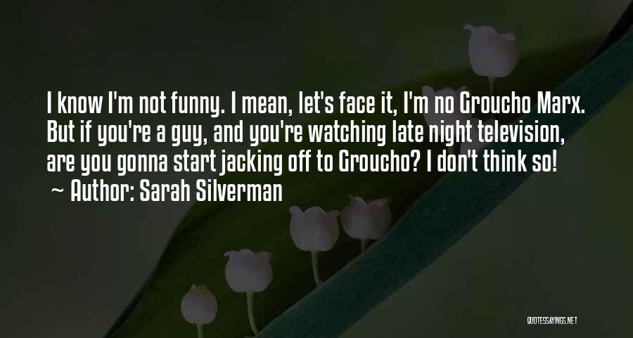 Sarah Silverman Quotes: I Know I'm Not Funny. I Mean, Let's Face It, I'm No Groucho Marx. But If You're A Guy, And