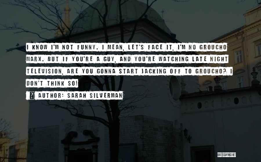 Sarah Silverman Quotes: I Know I'm Not Funny. I Mean, Let's Face It, I'm No Groucho Marx. But If You're A Guy, And