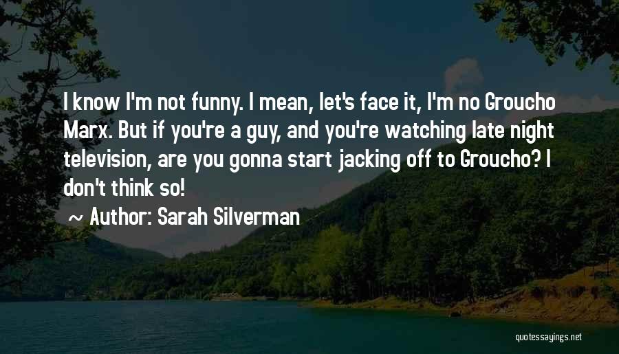 Sarah Silverman Quotes: I Know I'm Not Funny. I Mean, Let's Face It, I'm No Groucho Marx. But If You're A Guy, And