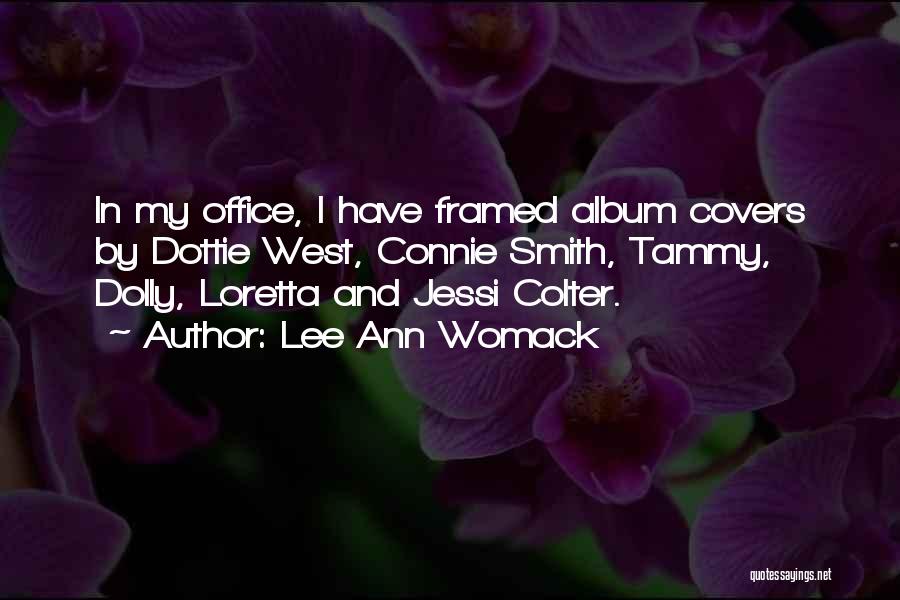 Lee Ann Womack Quotes: In My Office, I Have Framed Album Covers By Dottie West, Connie Smith, Tammy, Dolly, Loretta And Jessi Colter.