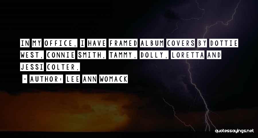 Lee Ann Womack Quotes: In My Office, I Have Framed Album Covers By Dottie West, Connie Smith, Tammy, Dolly, Loretta And Jessi Colter.