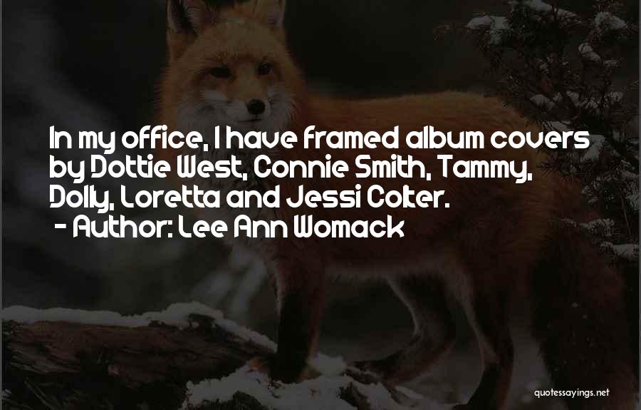 Lee Ann Womack Quotes: In My Office, I Have Framed Album Covers By Dottie West, Connie Smith, Tammy, Dolly, Loretta And Jessi Colter.