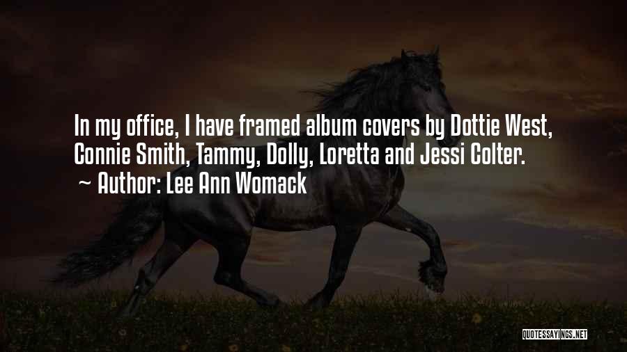 Lee Ann Womack Quotes: In My Office, I Have Framed Album Covers By Dottie West, Connie Smith, Tammy, Dolly, Loretta And Jessi Colter.