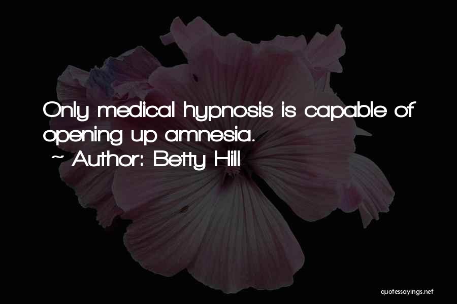 Betty Hill Quotes: Only Medical Hypnosis Is Capable Of Opening Up Amnesia.