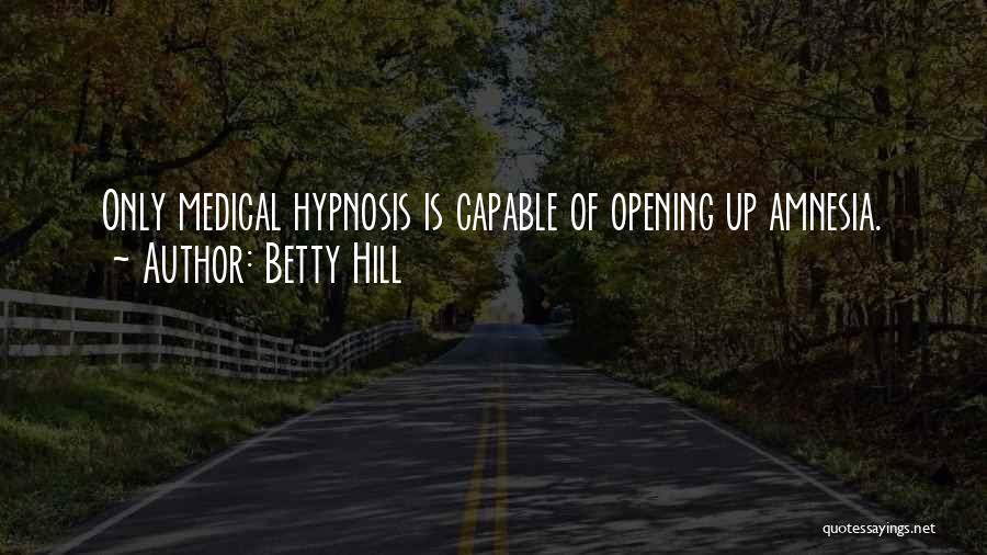 Betty Hill Quotes: Only Medical Hypnosis Is Capable Of Opening Up Amnesia.
