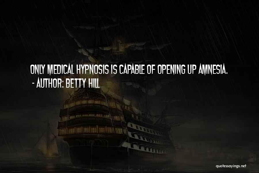 Betty Hill Quotes: Only Medical Hypnosis Is Capable Of Opening Up Amnesia.