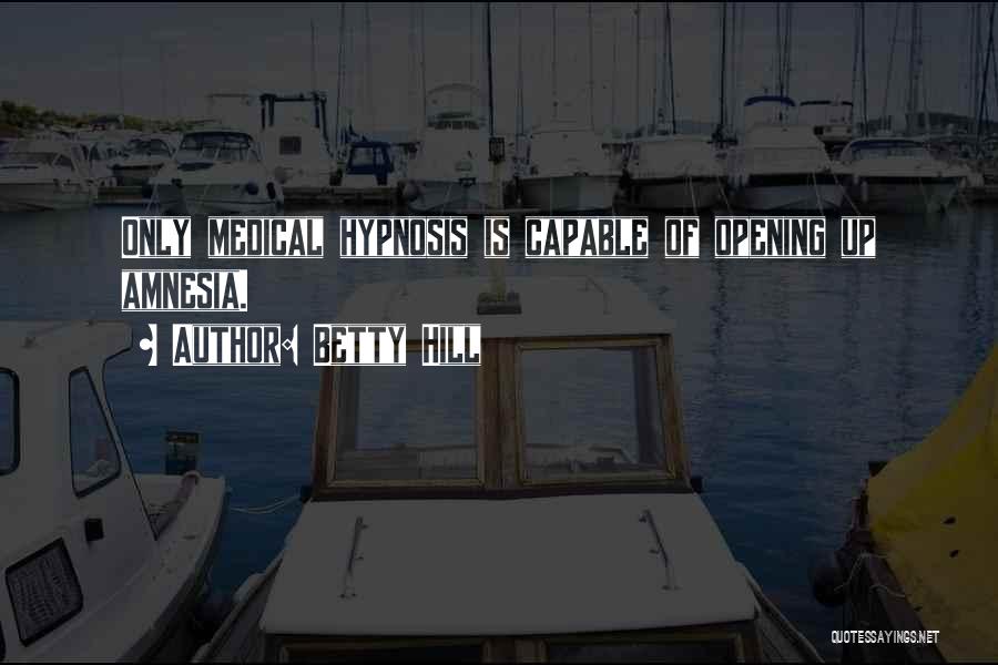 Betty Hill Quotes: Only Medical Hypnosis Is Capable Of Opening Up Amnesia.