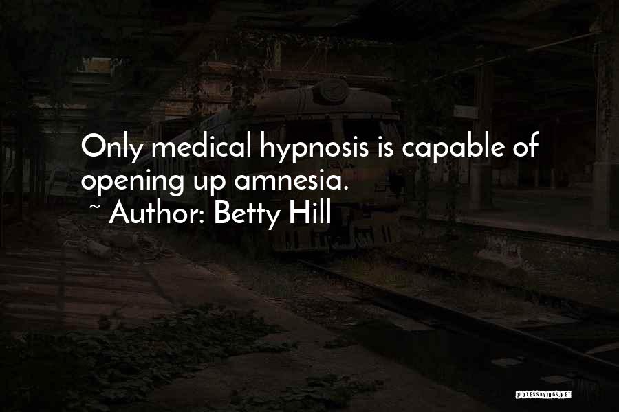 Betty Hill Quotes: Only Medical Hypnosis Is Capable Of Opening Up Amnesia.