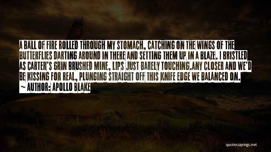 Apollo Blake Quotes: A Ball Of Fire Rolled Through My Stomach, Catching On The Wings Of The Butterflies Darting Around In There And