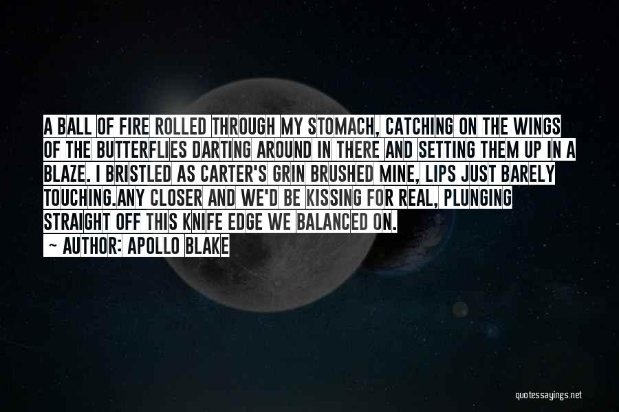 Apollo Blake Quotes: A Ball Of Fire Rolled Through My Stomach, Catching On The Wings Of The Butterflies Darting Around In There And