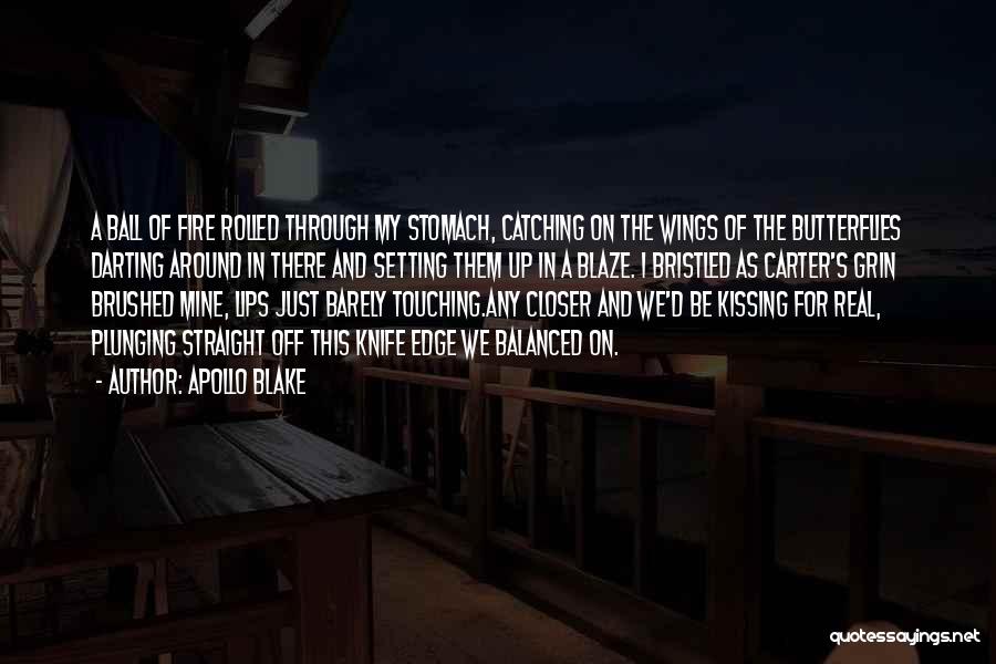 Apollo Blake Quotes: A Ball Of Fire Rolled Through My Stomach, Catching On The Wings Of The Butterflies Darting Around In There And