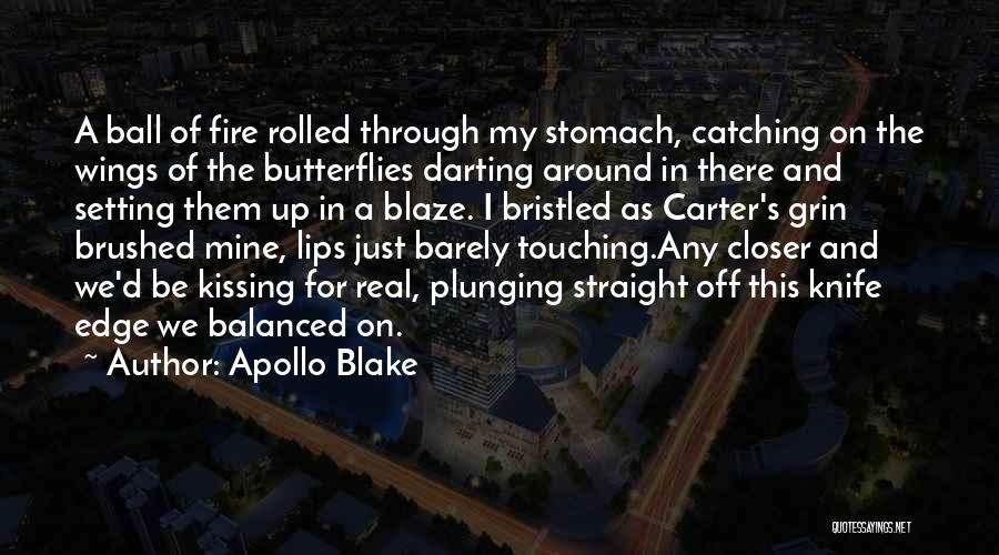 Apollo Blake Quotes: A Ball Of Fire Rolled Through My Stomach, Catching On The Wings Of The Butterflies Darting Around In There And