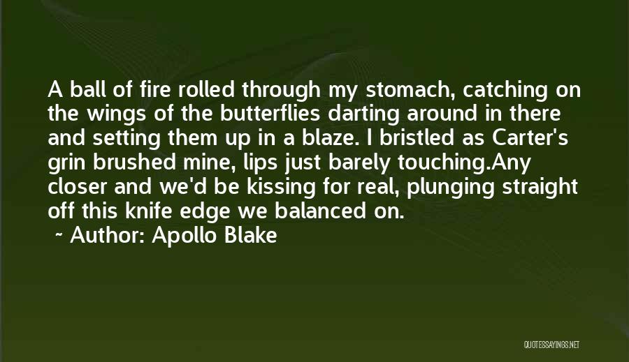 Apollo Blake Quotes: A Ball Of Fire Rolled Through My Stomach, Catching On The Wings Of The Butterflies Darting Around In There And