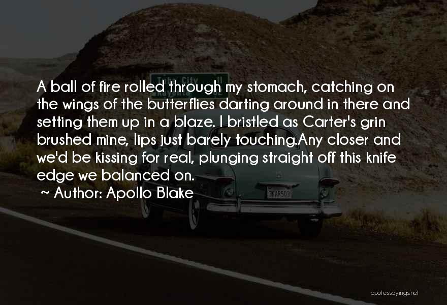 Apollo Blake Quotes: A Ball Of Fire Rolled Through My Stomach, Catching On The Wings Of The Butterflies Darting Around In There And