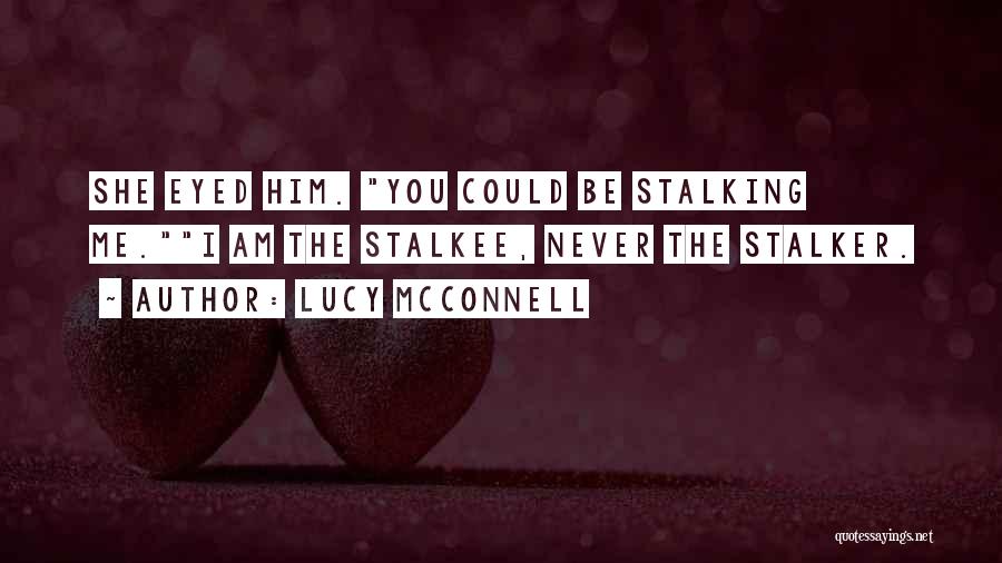 Lucy McConnell Quotes: She Eyed Him. You Could Be Stalking Me.i Am The Stalkee, Never The Stalker.