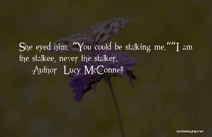 Lucy McConnell Quotes: She Eyed Him. You Could Be Stalking Me.i Am The Stalkee, Never The Stalker.