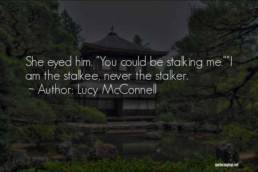 Lucy McConnell Quotes: She Eyed Him. You Could Be Stalking Me.i Am The Stalkee, Never The Stalker.