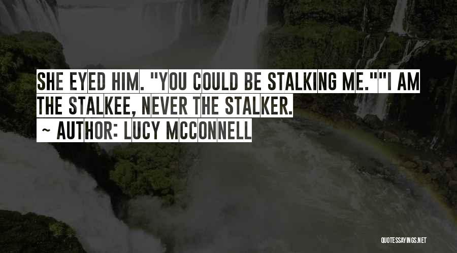 Lucy McConnell Quotes: She Eyed Him. You Could Be Stalking Me.i Am The Stalkee, Never The Stalker.
