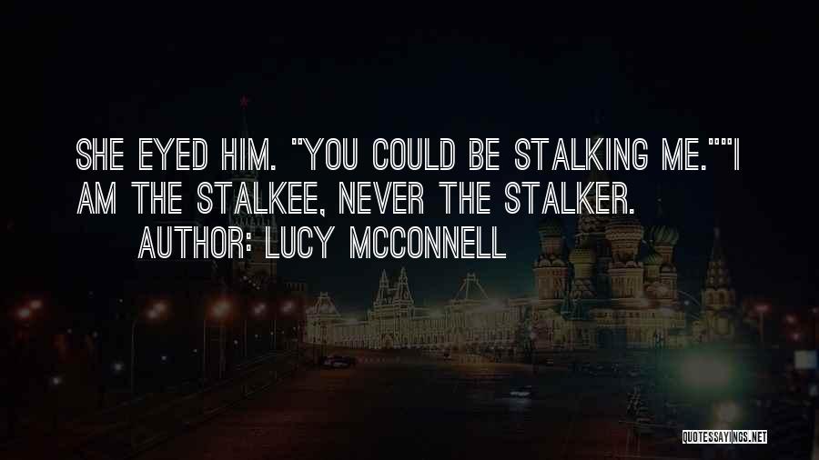 Lucy McConnell Quotes: She Eyed Him. You Could Be Stalking Me.i Am The Stalkee, Never The Stalker.