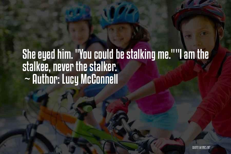 Lucy McConnell Quotes: She Eyed Him. You Could Be Stalking Me.i Am The Stalkee, Never The Stalker.