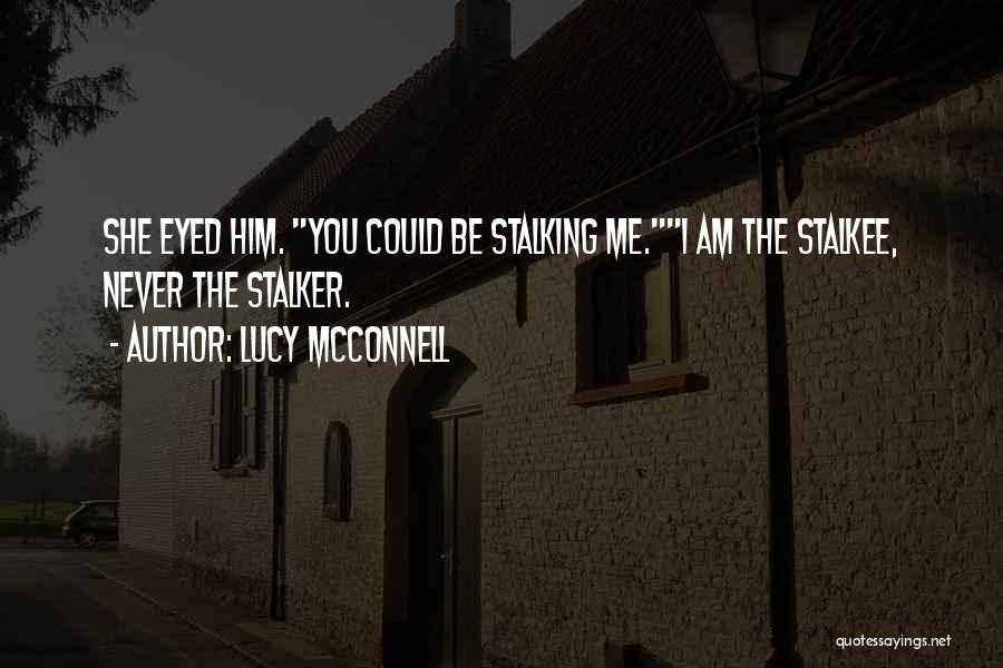 Lucy McConnell Quotes: She Eyed Him. You Could Be Stalking Me.i Am The Stalkee, Never The Stalker.