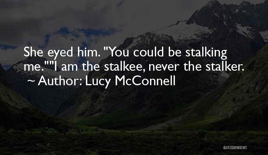 Lucy McConnell Quotes: She Eyed Him. You Could Be Stalking Me.i Am The Stalkee, Never The Stalker.