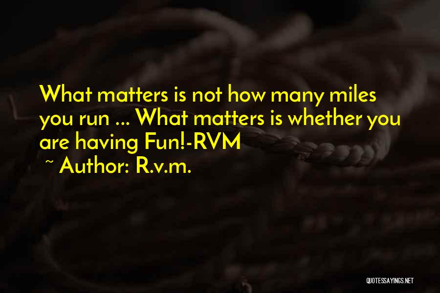 R.v.m. Quotes: What Matters Is Not How Many Miles You Run ... What Matters Is Whether You Are Having Fun!-rvm