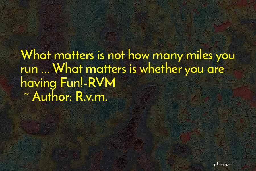 R.v.m. Quotes: What Matters Is Not How Many Miles You Run ... What Matters Is Whether You Are Having Fun!-rvm