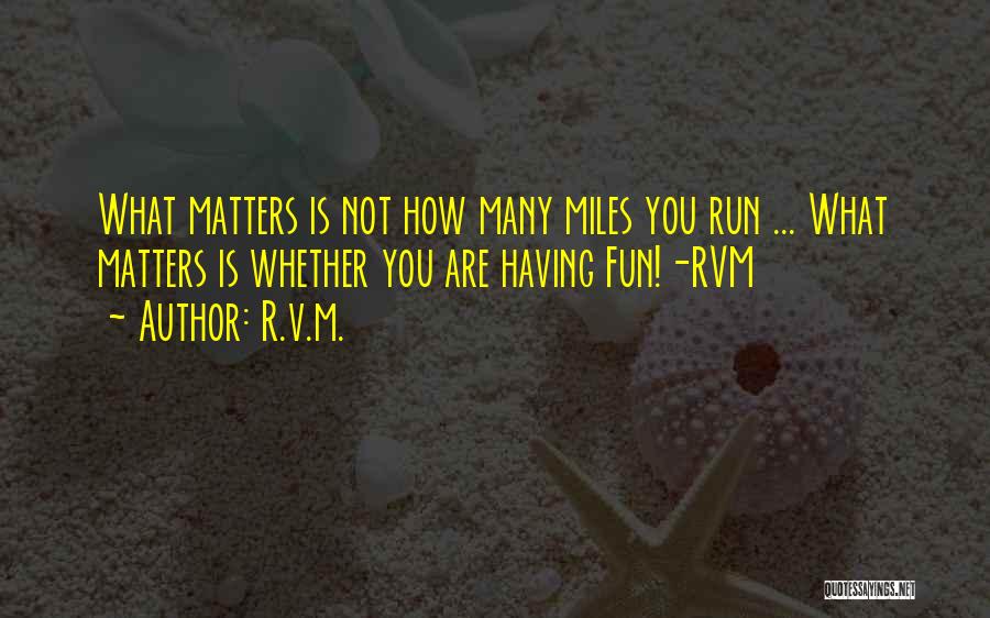 R.v.m. Quotes: What Matters Is Not How Many Miles You Run ... What Matters Is Whether You Are Having Fun!-rvm